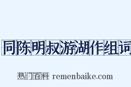 同陈明叔游湖作组词是什么意思的图片